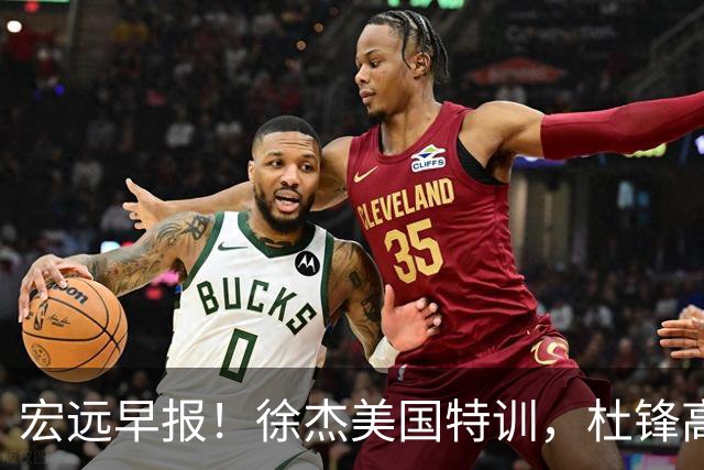宏远早报！徐杰美国特训，杜锋高频率参加活动，虎头天赋异禀！